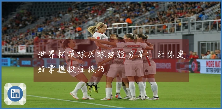 世界杯滚球买球经验分享：让你更好掌握投注技巧