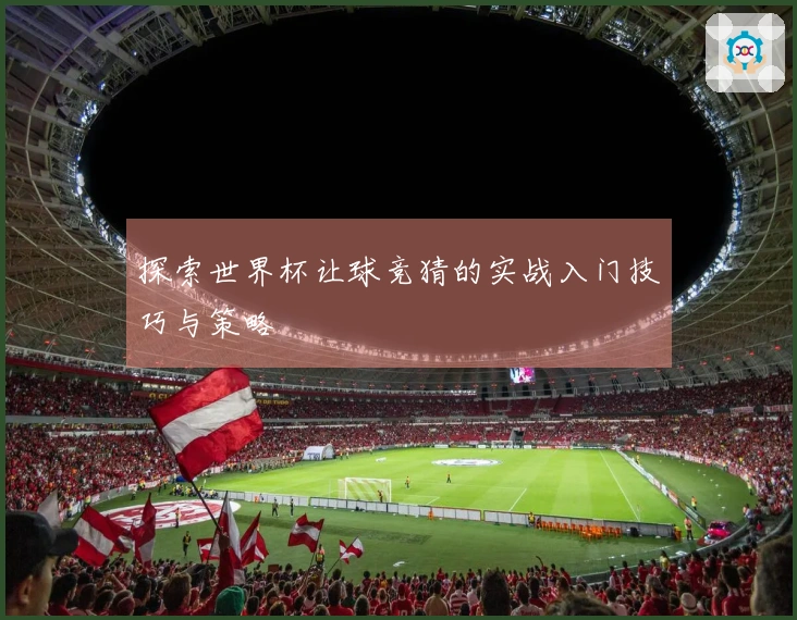 探索世界杯让球竞猜的实战入门技巧与策略