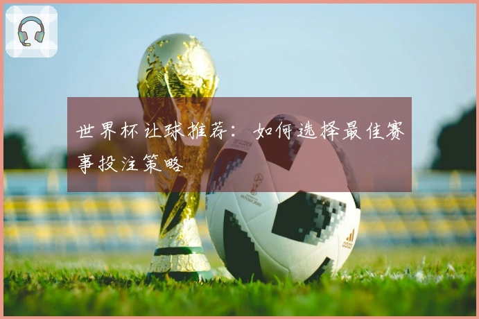 世界杯让球推荐：如何选择最佳赛事投注策略