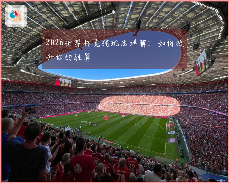 2026世界杯竞猜玩法详解：如何提升你的胜算