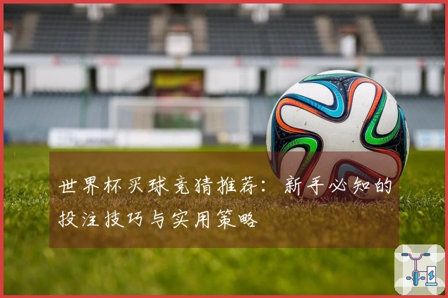 世界杯买球竞猜推荐：新手必知的投注技巧与实用策略