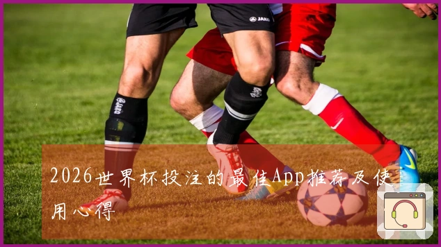 2026世界杯投注的最佳App推荐及使用心得