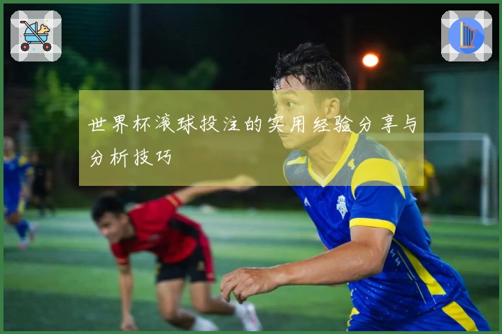世界杯滚球投注的实用经验分享与分析技巧