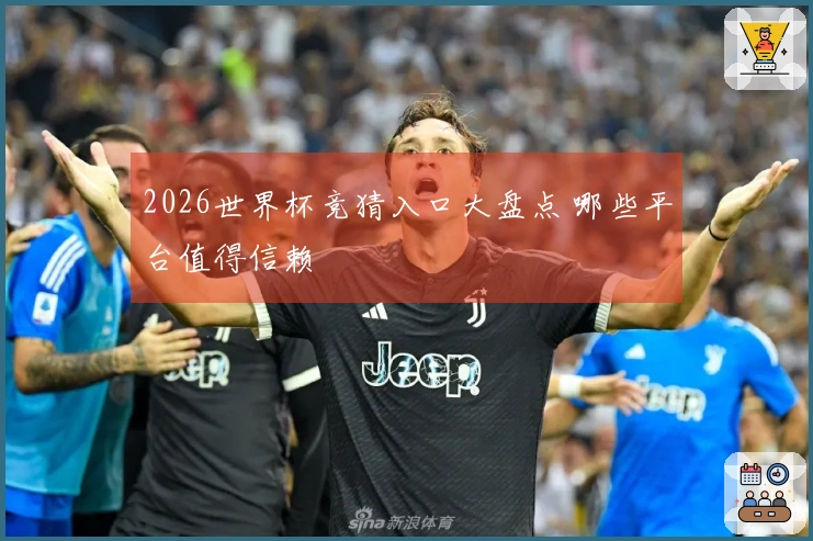 2026世界杯竞猜入口大盘点 哪些平台值得信赖